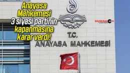 Anayasa Mahkemesi 3 siyasi partinin kapanmasına karar verdi!