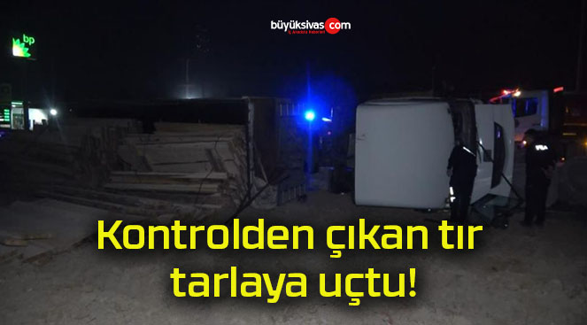 Kontrolden çıkan tır tarlaya uçtu!