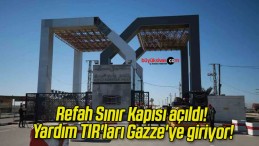 Refah Sınır Kapısı açıldı! Yardım TIR’ları Gazze’ye giriyor!