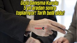 Üçlü Danışma Kurulu 5 yıl aradan sonra toplanıyor! Tarih belli oldu!