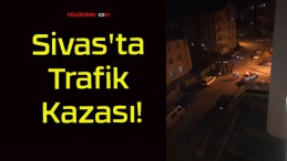 Sivas’ta Trafik Kazası!