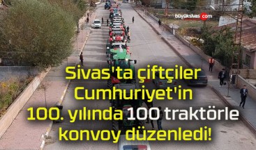 Sivas’ta çiftçiler Cumhuriyet’in 100. yılında 100 traktörle konvoy düzenledi!