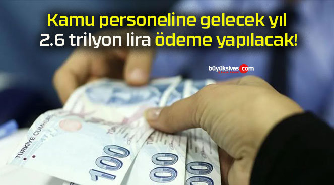 Kamu personeline gelecek yıl 2.6 trilyon lira ödeme yapılacak!