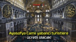 Ayasofya Camii yabancı turistlere ücretli olacak!