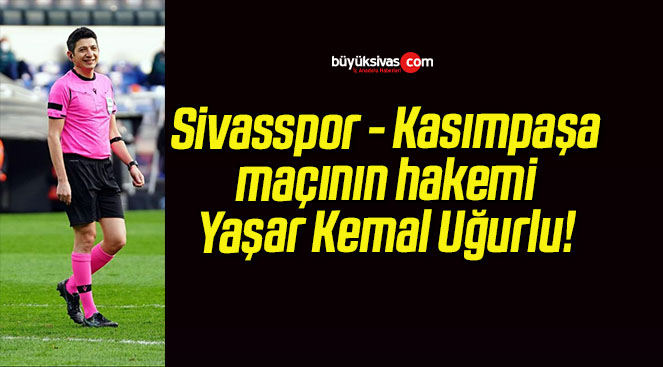 Sivasspor – Kasımpaşa maçının hakemi Yaşar Kemal Uğurlu!