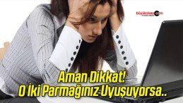 Aman Dikkat! O İki Parmağınız Uyuşuyorsa..