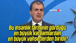 Bu insanlık tarihinin gördüğü en büyük katliamlardan en büyük vahşetlerden biridir!