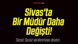 Sivas’ta Bir Müdür Daha Değişti!