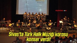 Sivas’ta Türk Halk Müziği korosu konser verdi!