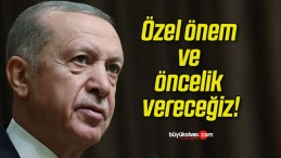 Özel önem ve öncelik vereceğiz!