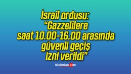 İsrail ordusu: “Gazzelilere saat 10.00-16.00 arasında güvenli geçiş izni verildi”