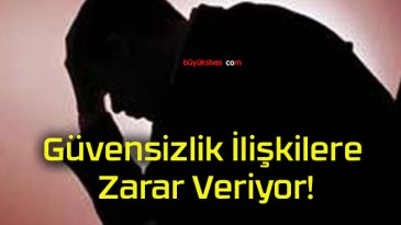 Güvensizlik İlişkilere Zarar Veriyor!