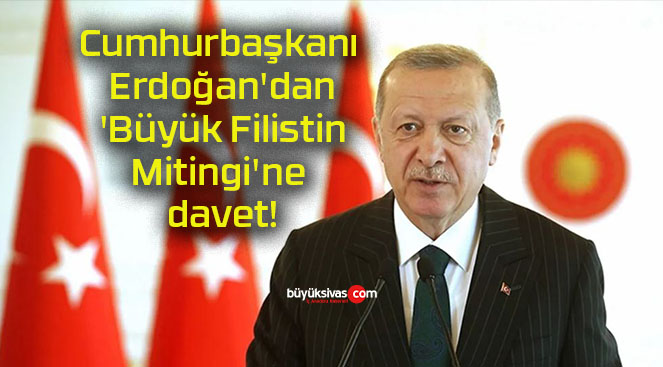 Cumhurbaşkanı Erdoğan’dan ‘Büyük Filistin Mitingi’ne davet!