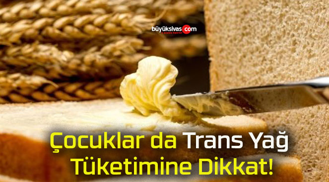 Çocuklar da Trans Yağ Tüketimine Dikkat!