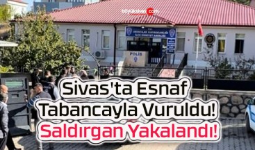 Sivas’ta Esnaf Tabancayla Vuruldu! Saldırgan Yakalandı!