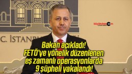 Bakan açıkladı! FETÖ’ye yönelik düzenlenen eş zamanlı operasyonlarda 9 şüpheli yakalandı!