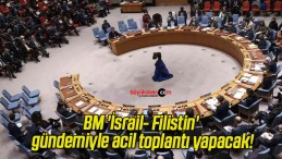 BM ‘İsrail- Filistin’ gündemiyle acil toplantı yapacak!