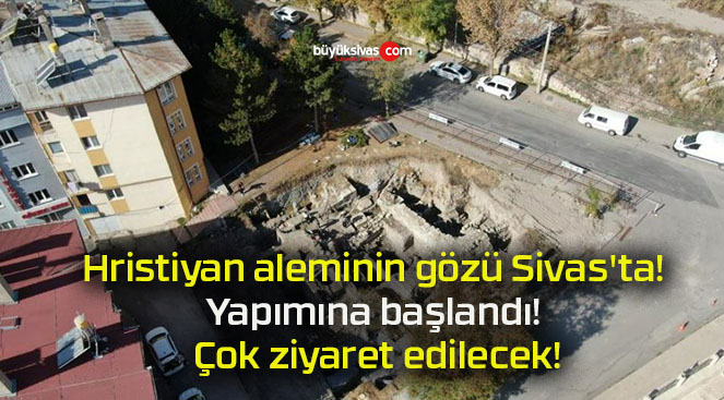 Hristiyan aleminin gözü Sivas’ta! Yapımına başlandı! Çok ziyaret edilecek!