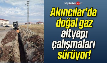 Akıncılar’da doğal gaz altyapı çalışmaları sürüyor!