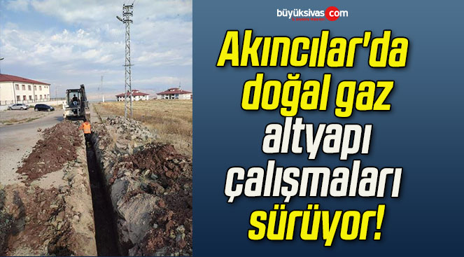 Akıncılar’da doğal gaz altyapı çalışmaları sürüyor!