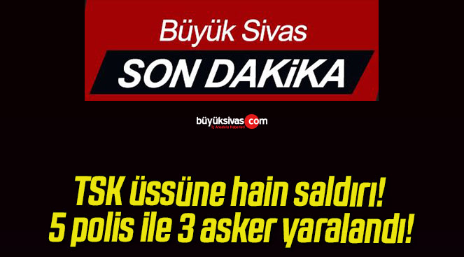 TSK üssüne hain saldırı! 5 polis ile 3 asker yaralandı!