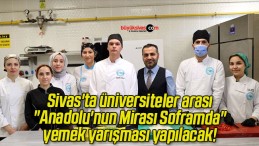 Sivas’ta üniversiteler arası “Anadolu’nun Mirası Soframda” yemek yarışması yapılacak!