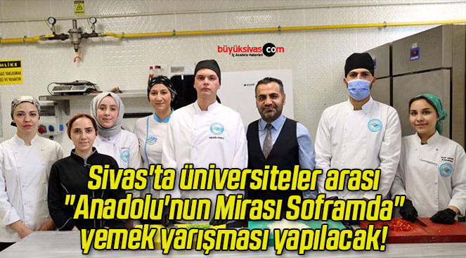 Sivas’ta üniversiteler arası “Anadolu’nun Mirası Soframda” yemek yarışması yapılacak!