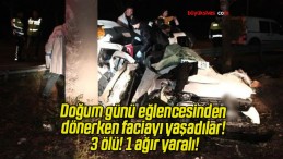 Doğum günü eğlencesinden dönerken faciayı yaşadılar! 3 ölü! 1 ağır yaralı!