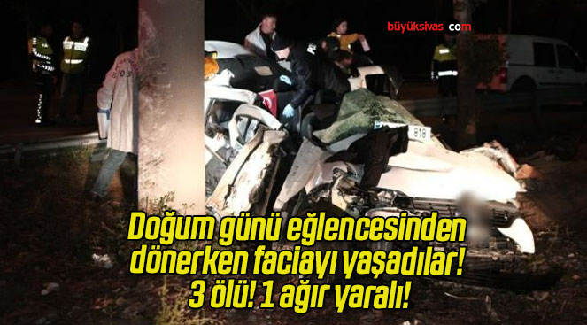 Doğum günü eğlencesinden dönerken faciayı yaşadılar! 3 ölü! 1 ağır yaralı!