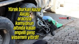 Yürek burkan kaza! Akülü aracıyla kamyonun altında kalan engelli genç yaşamını yitirdi!