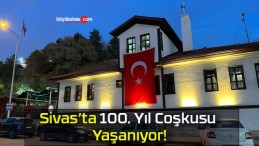 Sivas’ta 100. Yıl Coşkusu Yaşanıyor!