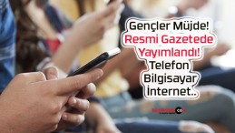 Gençler Müjde! Resmi Gazetede Yayımlandı! Telefon, Bilgisayar, İnternet..