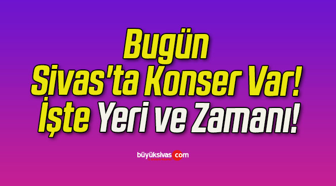 Bugün Sivas’ta Konser Var! İşte Yeri ve Zamanı!