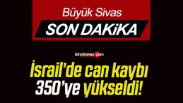 İsrail’de can kaybı 350’ye yükseldi!