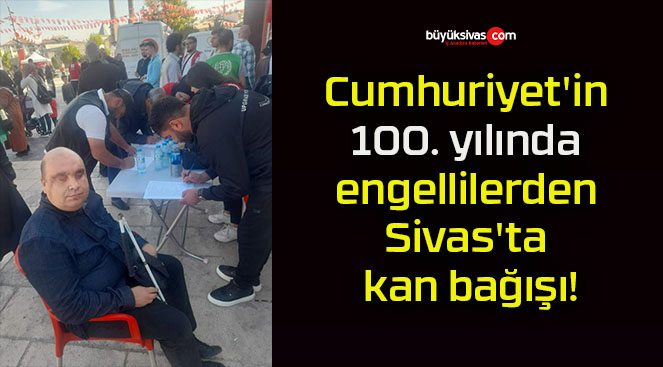 Cumhuriyet’in 100. yılında engellilerden Sivas’ta kan bağışı!