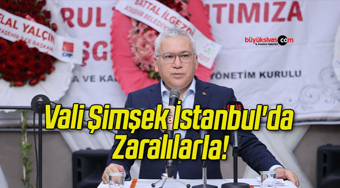 Vali Şimşek İstanbul’da Zaralılarla!