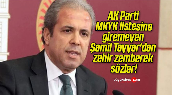 AK Parti MKYK listesine giremeyen Şamil Tayyar’dan zehir zemberek sözler!