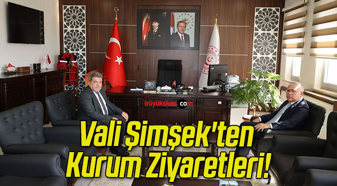 Vali Şimşek’ten Kurum Ziyaretleri!