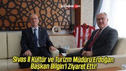 Sivas İl Kültür ve Turizm Müdürü Erdoğan Başkan Bilgin’i Ziyaret Etti!