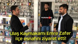 Ulaş Kaymakamı Emre Zafer ilçe esnafını ziyaret etti!