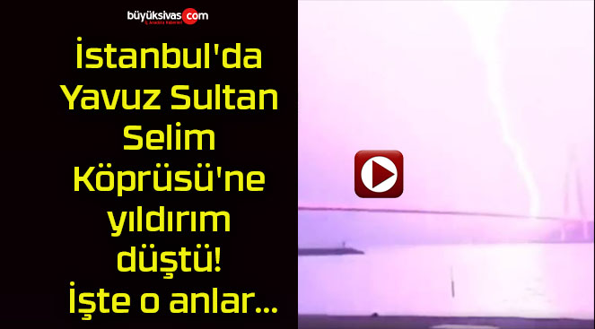 İstanbul’da Yavuz Sultan Selim Köprüsü’ne yıldırım düştü! İşte o anlar…