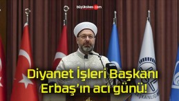 Diyanet İşleri Başkanı Erbaş’ın acı günü!