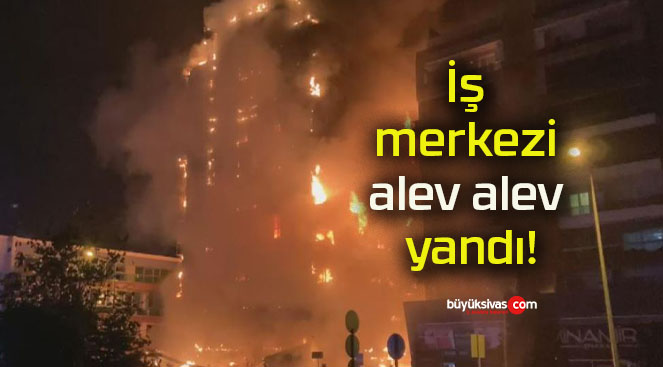 İş merkezi alev alev yandı!