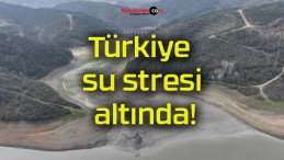 Türkiye su stresi altında!