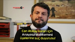 Can Atalay kararı için Anayasa Mahkemesi üyelerine suç duyurusu!