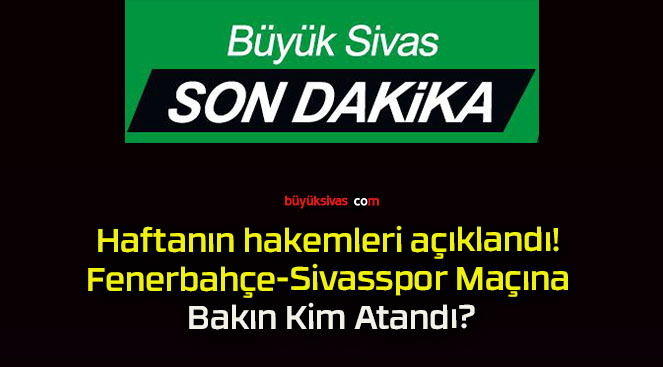 Haftanın hakemleri açıklandı! Fenerbahçe-Sivasspor Maçına Bakın Kim Atandı?