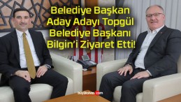 Belediye Başkan Aday Adayı Topgül Belediye Başkanı Bilgin’i Ziyaret Etti!