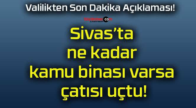 Sivas’ta ne kadar kamu binası varsa çatısı uçtu!