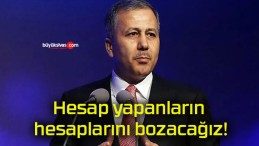 Hesap yapanların hesaplarını bozacağız!