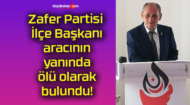 Zafer Partisi İlçe Başkanı aracının yanında ölü olarak bulundu!